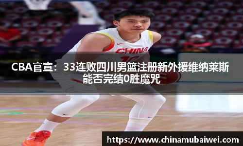CBA官宣：33连败四川男篮注册新外援维纳莱斯 能否完结0胜魔咒