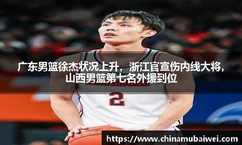 广东男篮徐杰状况上升，浙江官宣伤内线大将，山西男篮第七名外援到位